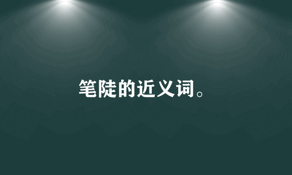 笔陡的近义词。