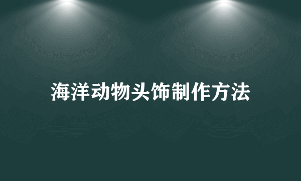 海洋动物头饰制作方法