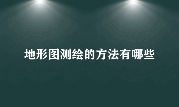 地形图测绘的方法有哪些