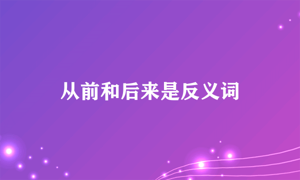 从前和后来是反义词