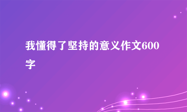 我懂得了坚持的意义作文600字