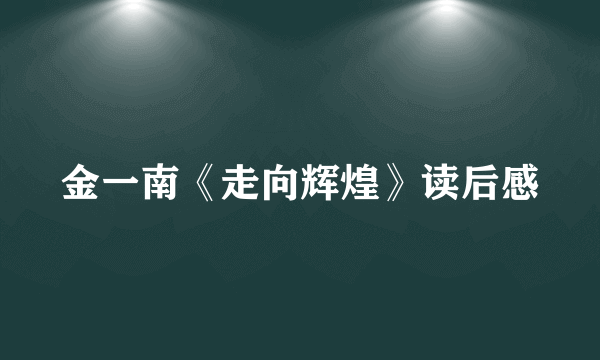 金一南《走向辉煌》读后感