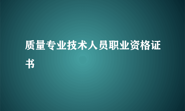 质量专业技术人员职业资格证书