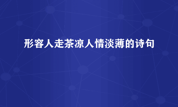 形容人走茶凉人情淡薄的诗句