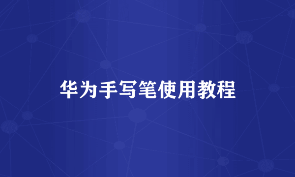 华为手写笔使用教程