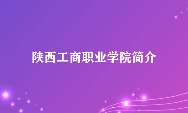 陕西工商职业学院简介