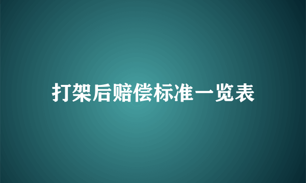 打架后赔偿标准一览表