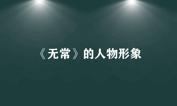 《无常》的人物形象