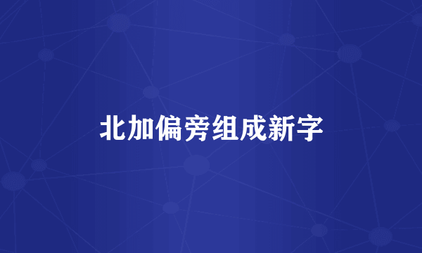 北加偏旁组成新字