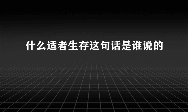 什么适者生存这句话是谁说的