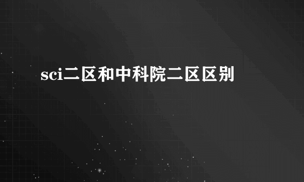 sci二区和中科院二区区别