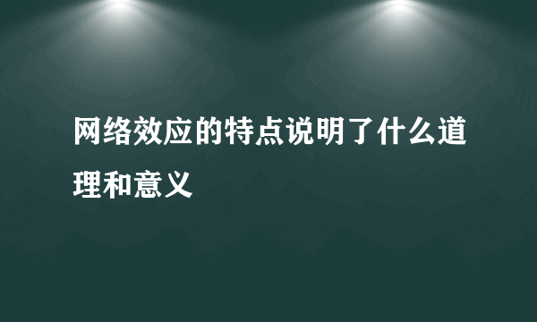 网络效应的特点说明了什么道理和意义