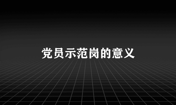 党员示范岗的意义