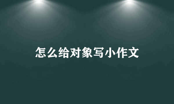 怎么给对象写小作文