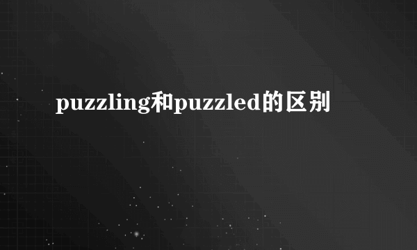 puzzling和puzzled的区别