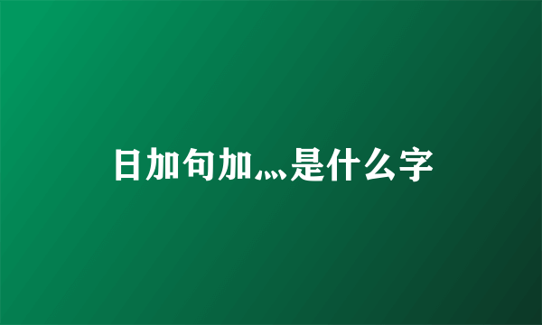 日加句加灬是什么字