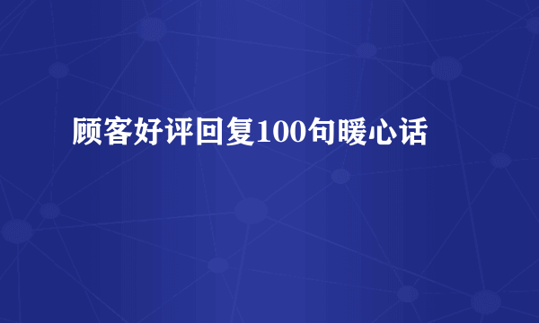 顾客好评回复100句暖心话