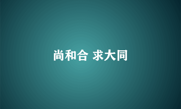 尚和合 求大同