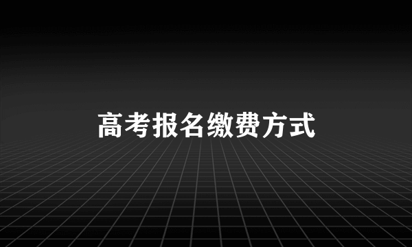 高考报名缴费方式