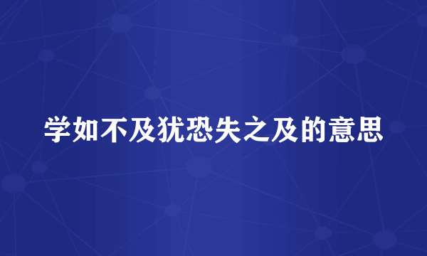 学如不及犹恐失之及的意思