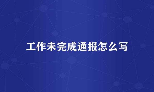 工作未完成通报怎么写