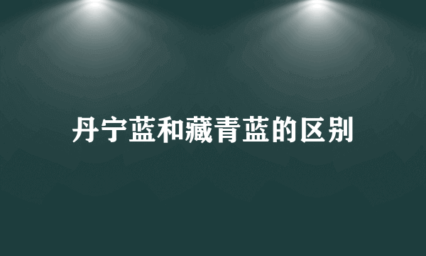 丹宁蓝和藏青蓝的区别