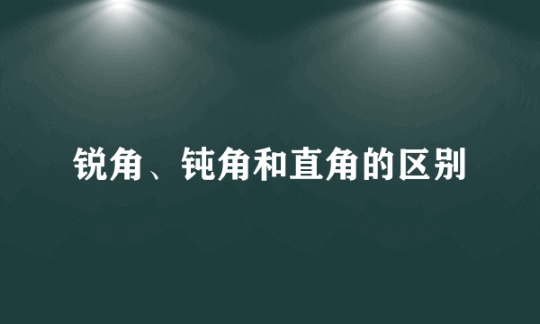 锐角、钝角和直角的区别