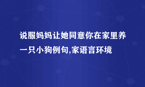 说服妈妈让她同意你在家里养一只小狗例句,家语言环境