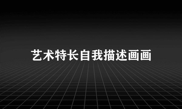艺术特长自我描述画画