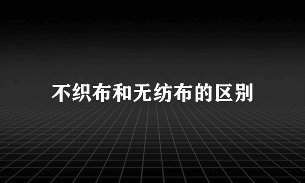 不织布和无纺布的区别