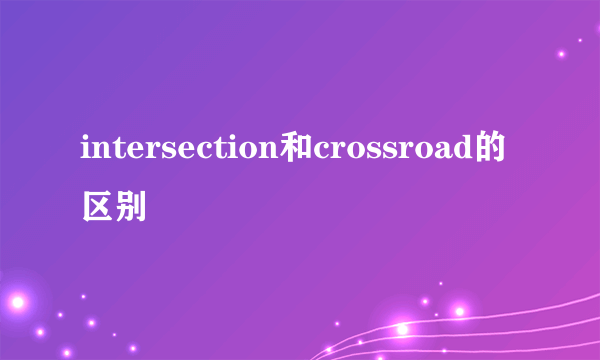 intersection和crossroad的区别