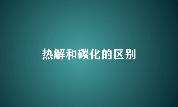 热解和碳化的区别