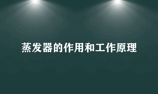 蒸发器的作用和工作原理