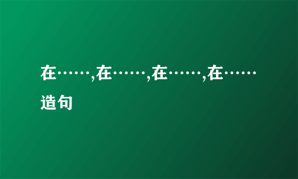 在……,在……,在……,在……造句