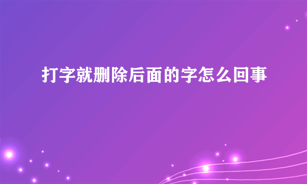 打字就删除后面的字怎么回事