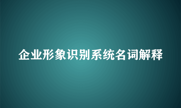 企业形象识别系统名词解释