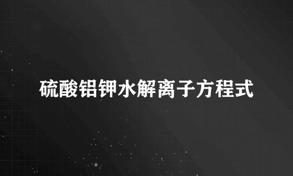 硫酸铝钾水解离子方程式