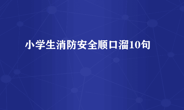 小学生消防安全顺口溜10句