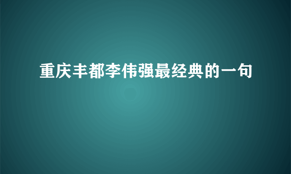 重庆丰都李伟强最经典的一句