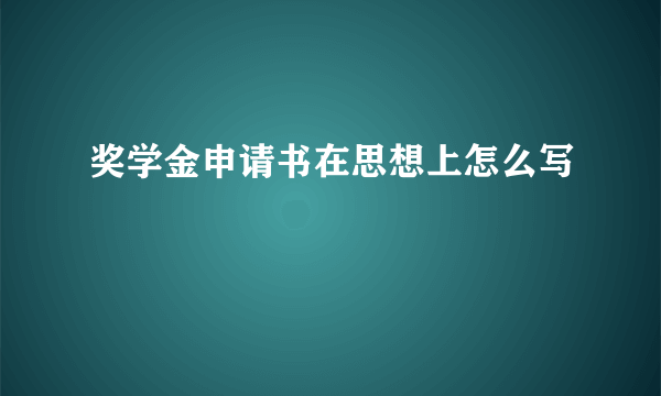 奖学金申请书在思想上怎么写