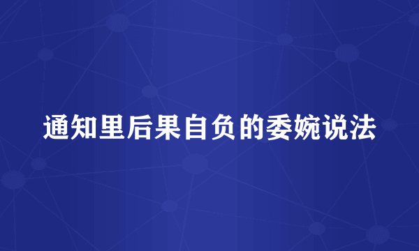 通知里后果自负的委婉说法