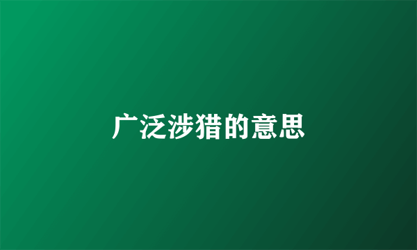 广泛涉猎的意思