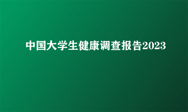 中国大学生健康调查报告2023