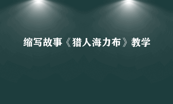 缩写故事《猎人海力布》教学