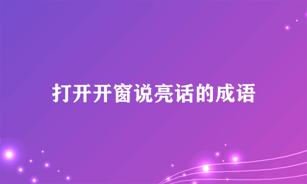 打开开窗说亮话的成语