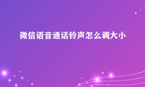 微信语音通话铃声怎么调大小