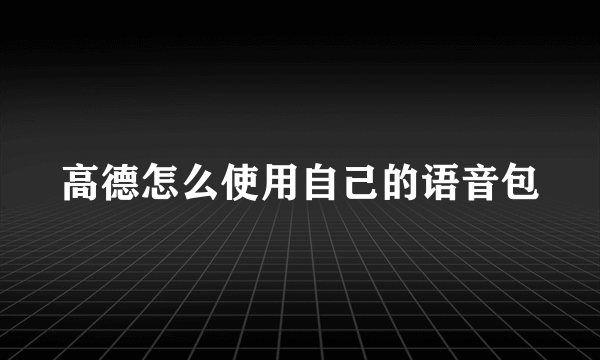 高德怎么使用自己的语音包