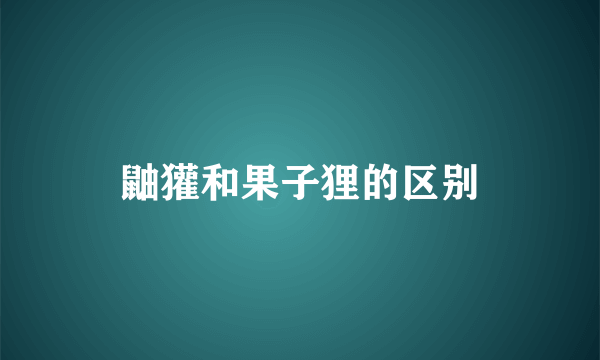 鼬獾和果子狸的区别