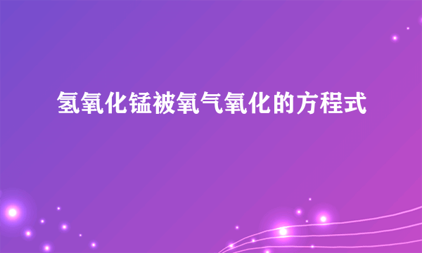氢氧化锰被氧气氧化的方程式