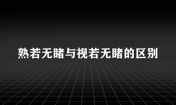 熟若无睹与视若无睹的区别